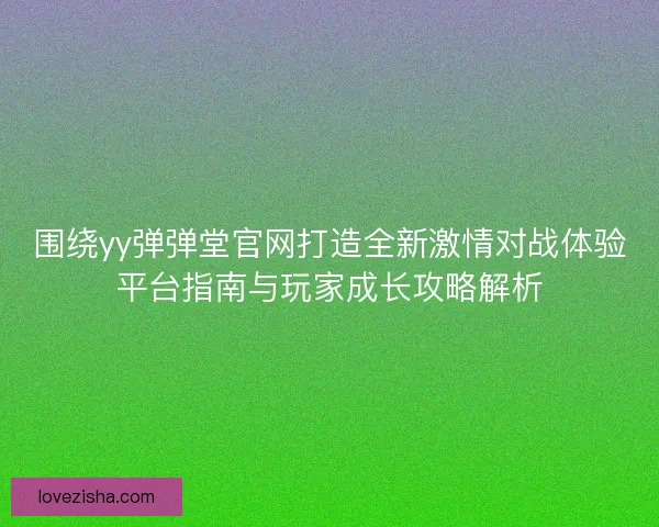 围绕yy弹弹堂官网打造全新激情对战体验平台指南与玩家成长攻略解析