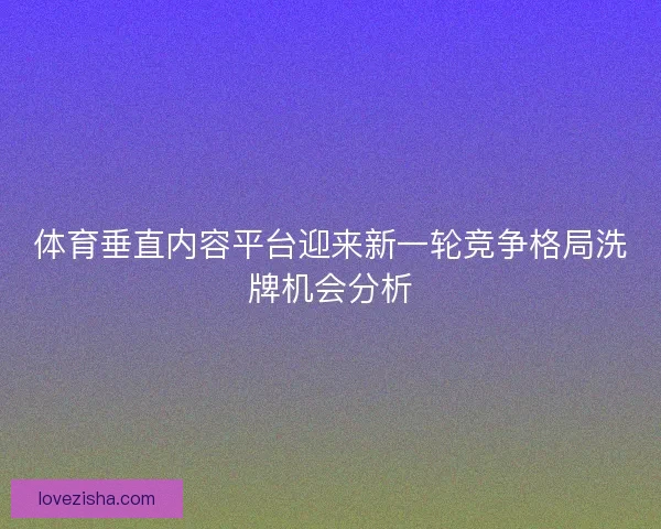 体育垂直内容平台迎来新一轮竞争格局洗牌机会分析