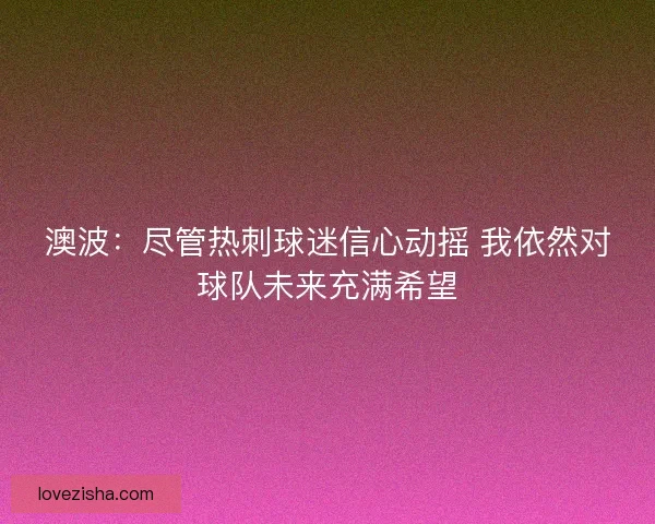 澳波：尽管热刺球迷信心动摇 我依然对球队未来充满希望