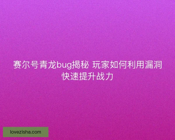 赛尔号青龙bug揭秘 玩家如何利用漏洞快速提升战力