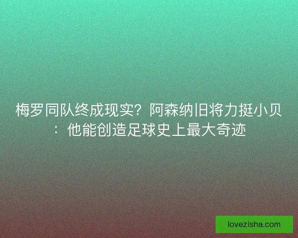 梅罗同队终成现实？阿森纳旧将力挺小贝：他能创造足球史上最大奇迹